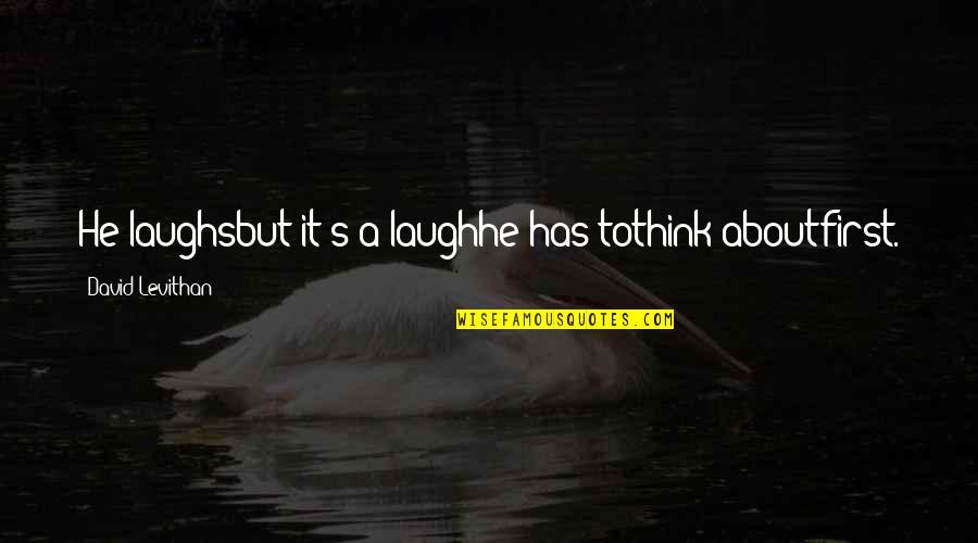 First They Laugh At You Quotes By David Levithan: He laughsbut it's a laughhe has tothink aboutfirst. First They Laugh At You Quotes By David Levithan: He laughsbut it's a laughhe has tothink aboutfirst.