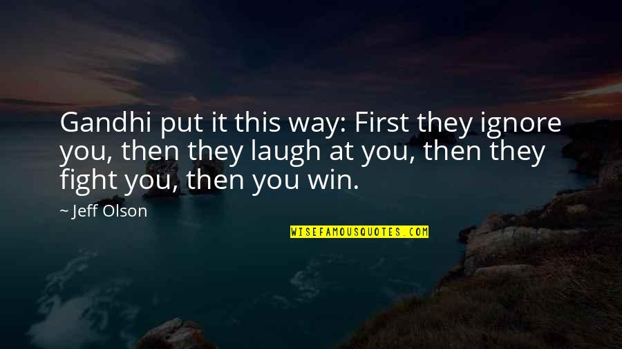First They Laugh At You Quotes By Jeff Olson: Gandhi put it this way: First they ignore First They Laugh At You Quotes By Jeff Olson: Gandhi put it this way: First they ignore