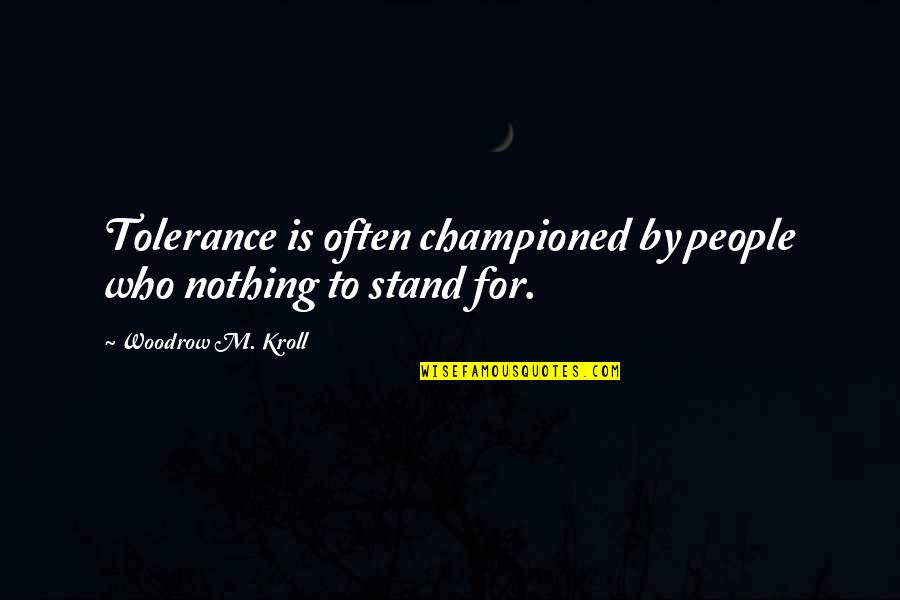 First Thing I Think Of When I Wake Up Quotes By Woodrow M. Kroll: Tolerance is often championed by people who nothing First Thing I Think Of When I Wake Up Quotes By Woodrow M. Kroll: Tolerance is often championed by people who nothing