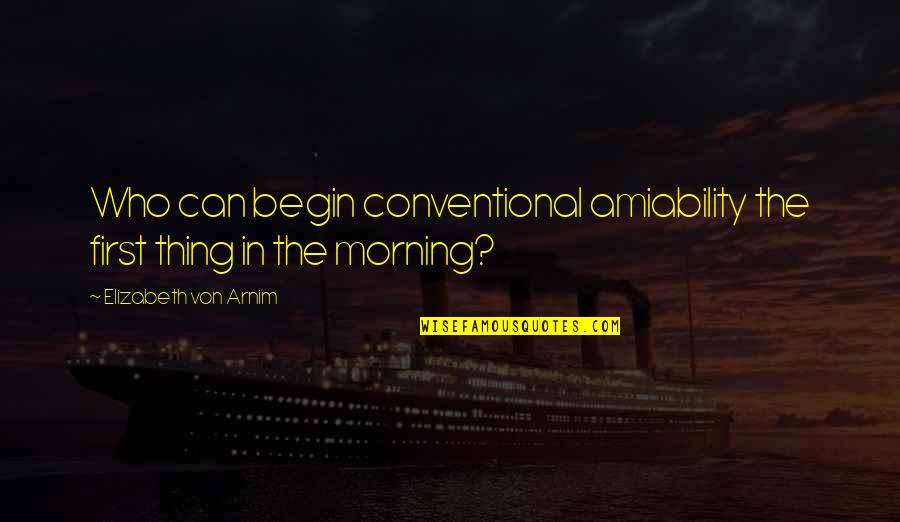 First Thing In The Morning Quotes By Elizabeth Von Arnim: Who can begin conventional amiability the first thing