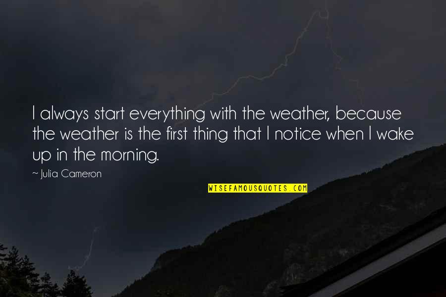 First Thing In The Morning Quotes By Julia Cameron: I always start everything with the weather, because