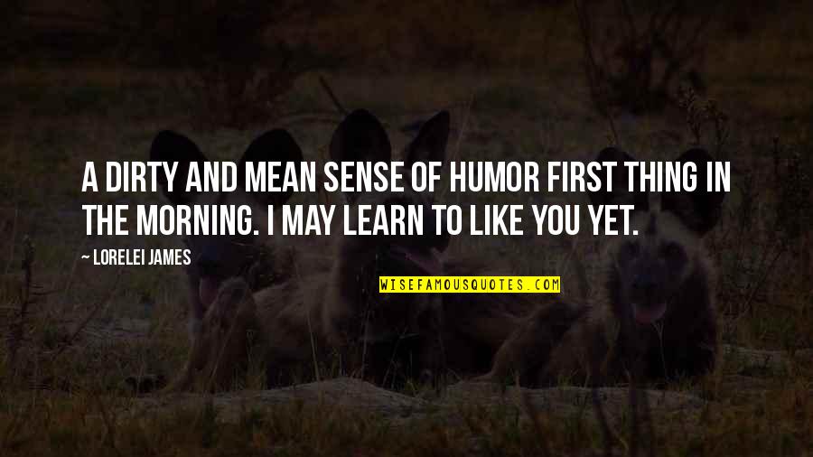 First Thing In The Morning Quotes By Lorelei James: A dirty and mean sense of humor first