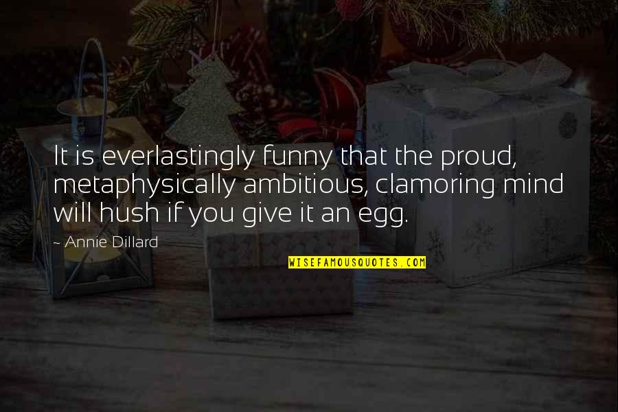 First Things First Book Quotes By Annie Dillard: It is everlastingly funny that the proud, metaphysically