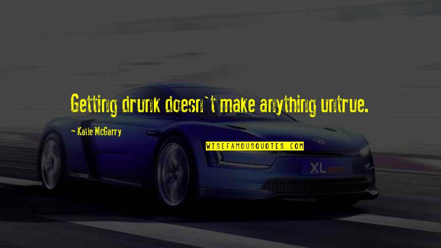 First Things First Book Quotes By Katie McGarry: Getting drunk doesn't make anything untrue.