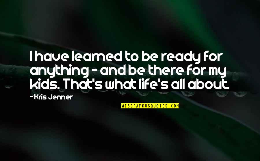 First Things First Book Quotes By Kris Jenner: I have learned to be ready for anything