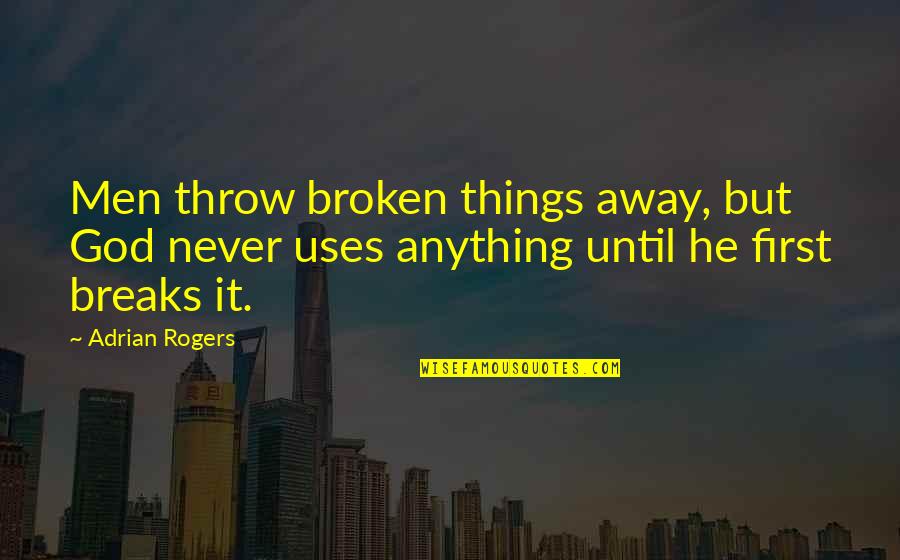 First Things First Quotes By Adrian Rogers: Men throw broken things away, but God never