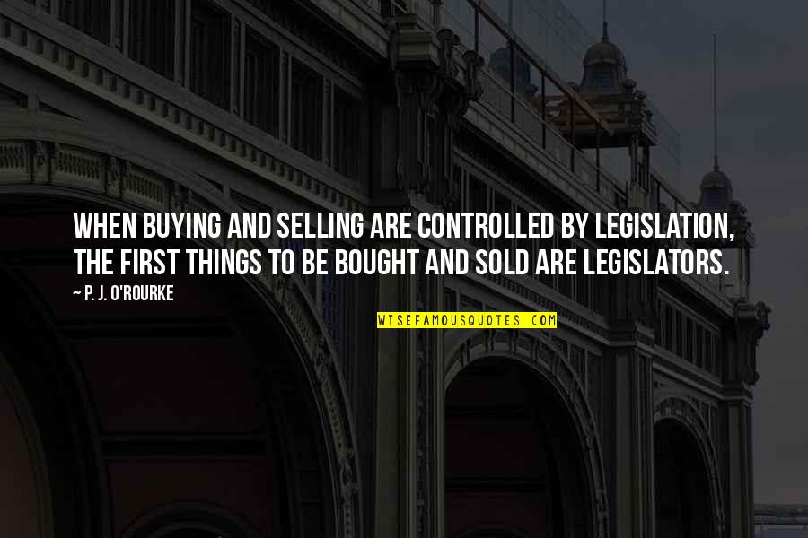 First Things First Quotes By P. J. O'Rourke: When buying and selling are controlled by legislation,