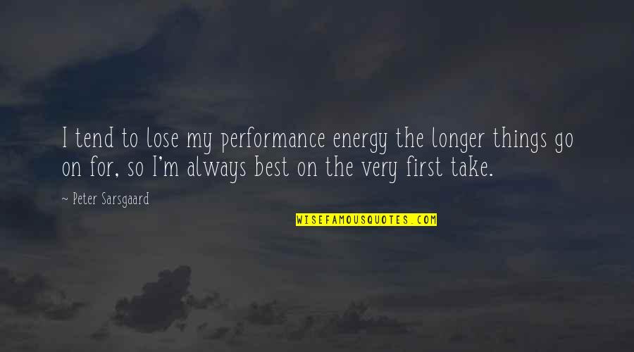 First Things First Quotes By Peter Sarsgaard: I tend to lose my performance energy the