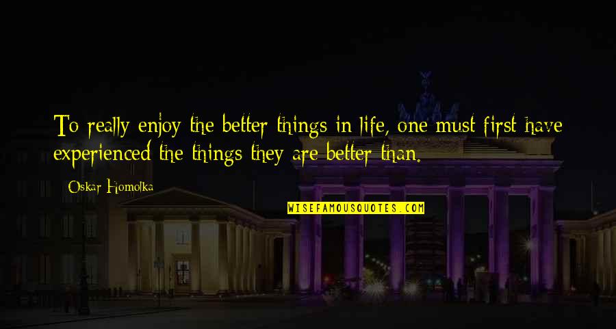 First Things In Life Quotes By Oskar Homolka: To really enjoy the better things in life,
