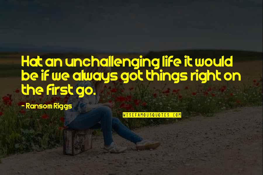 First Things In Life Quotes By Ransom Riggs: Hat an unchallenging life it would be if