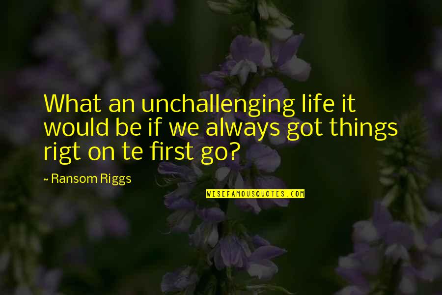First Things In Life Quotes By Ransom Riggs: What an unchallenging life it would be if