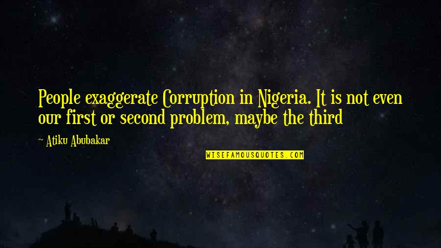 First Third Quotes By Atiku Abubakar: People exaggerate Corruption in Nigeria. It is not
