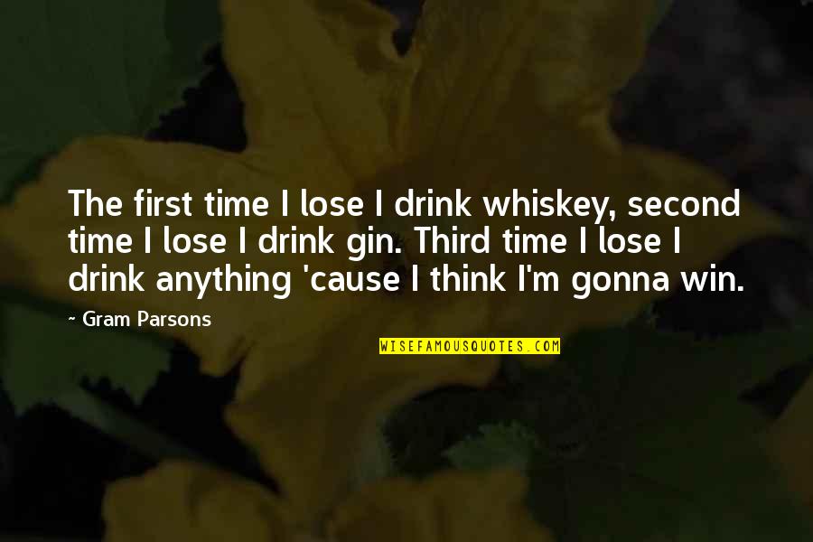 First Third Quotes By Gram Parsons: The first time I lose I drink whiskey,