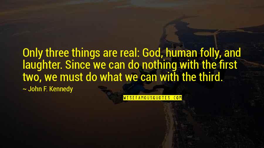 First Third Quotes By John F. Kennedy: Only three things are real: God, human folly,