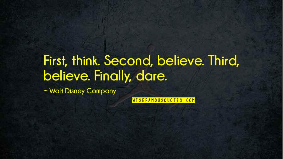 First Third Quotes By Walt Disney Company: First, think. Second, believe. Third, believe. Finally, dare.