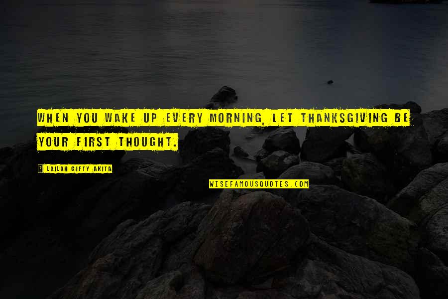 First Thought In The Morning Quotes By Lailah Gifty Akita: When you wake up every morning, let thanksgiving