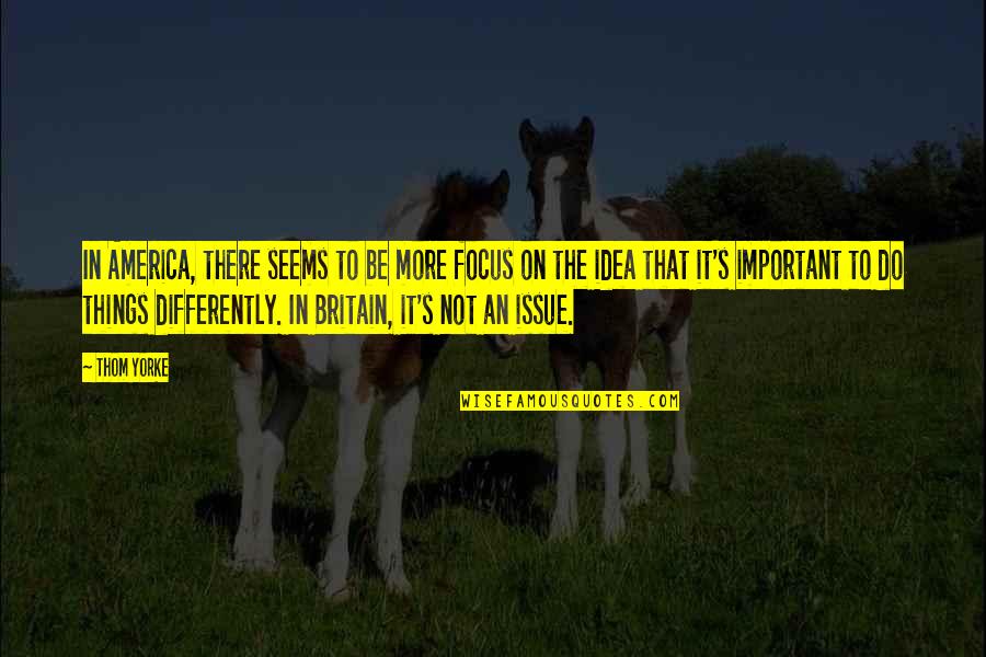 First Time Fatherhood Quotes By Thom Yorke: In America, there seems to be more focus First Time Fatherhood Quotes By Thom Yorke: In America, there seems to be more focus