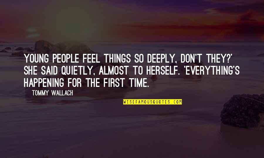 First Time For Everything Quotes By Tommy Wallach: Young people feel things so deeply, don't they?' First Time For Everything Quotes By Tommy Wallach: Young people feel things so deeply, don't they?'