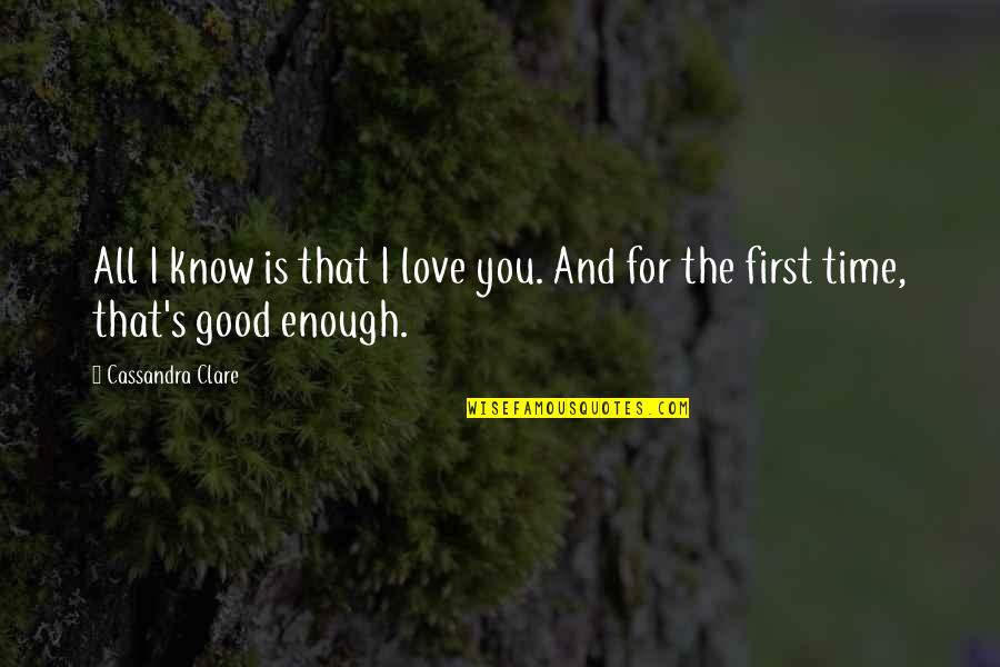 First Time I Love You Quotes By Cassandra Clare: All I know is that I love you.