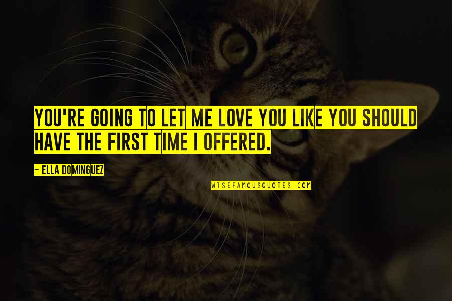 First Time I Love You Quotes By Ella Dominguez: You're going to let me love you like