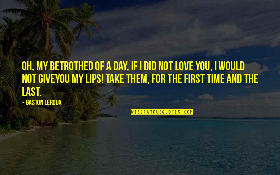 First Time I Love You Quotes By Gaston Leroux: Oh, my betrothed of a day, if I