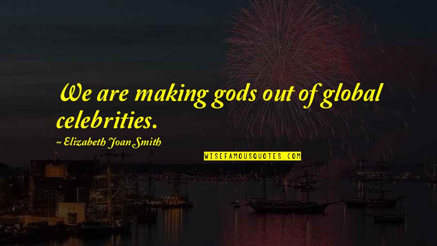 First Time I Met You Love Quotes By Elizabeth Joan Smith: We are making gods out of global celebrities. First Time I Met You Love Quotes By Elizabeth Joan Smith: We are making gods out of global celebrities.