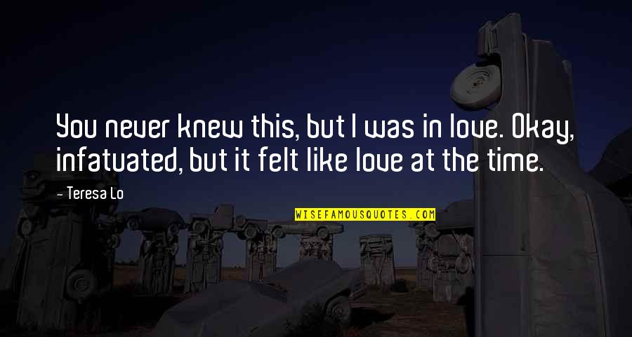 First Time In Love Quotes By Teresa Lo: You never knew this, but I was in