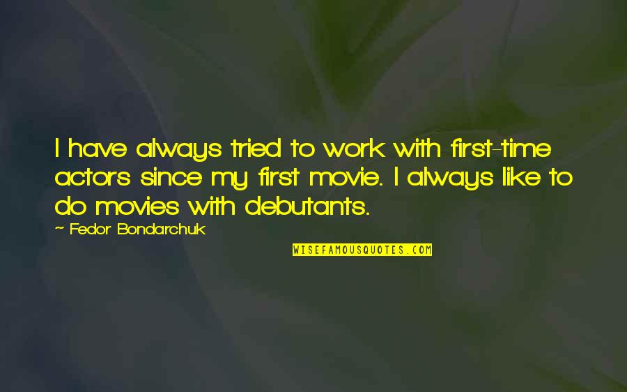 First Time Is Always The Best Time Quotes By Fedor Bondarchuk: I have always tried to work with first-time First Time Is Always The Best Time Quotes By Fedor Bondarchuk: I have always tried to work with first-time