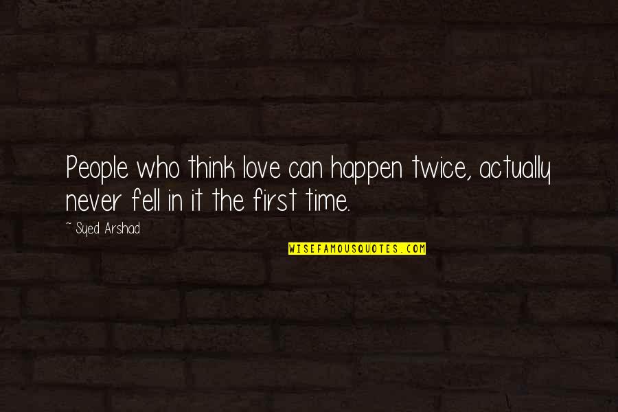 First Time Love Quotes By Syed Arshad: People who think love can happen twice, actually