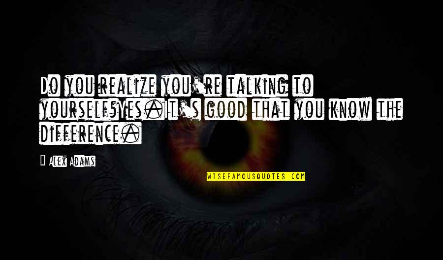 First Time Meeting Girl Quotes By Alex Adams: Do you realize you're talking to yourself?Yes.It's good