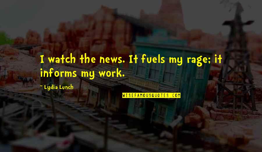 First Time Meeting Love Quotes By Lydia Lunch: I watch the news. It fuels my rage;