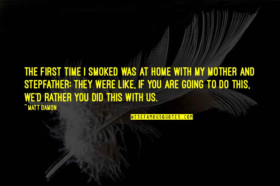 First Time Mother Quotes By Matt Damon: The first time I smoked was at home