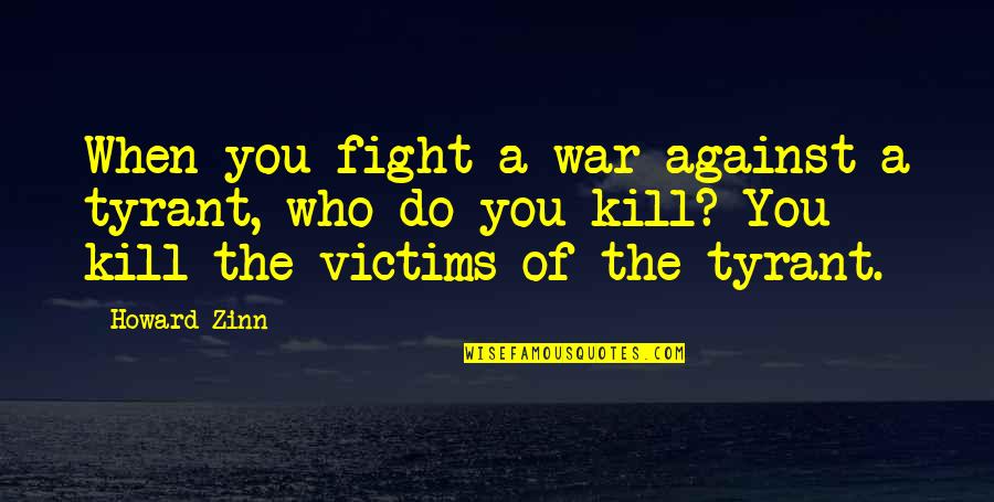 First Time Seeing You Quotes By Howard Zinn: When you fight a war against a tyrant,