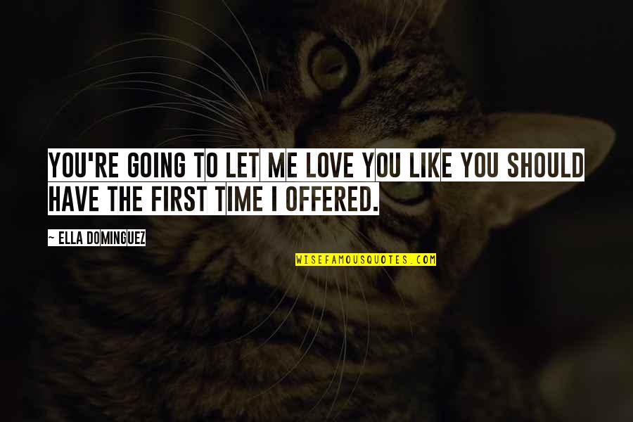 First Time To Love Quotes By Ella Dominguez: You're going to let me love you like