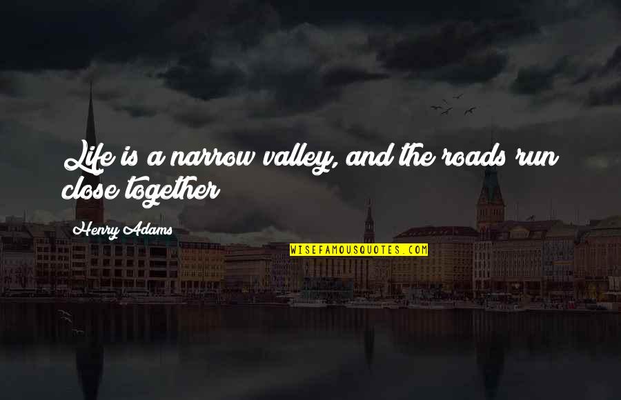 First Time We Kissed Quotes By Henry Adams: Life is a narrow valley, and the roads