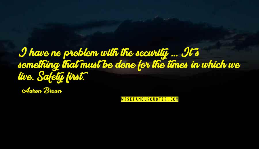First Times Quotes By Aaron Brown: I have no problem with the security ...