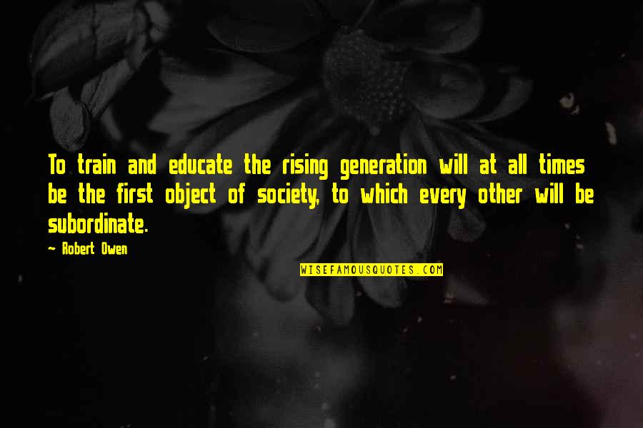 First Times Quotes By Robert Owen: To train and educate the rising generation will