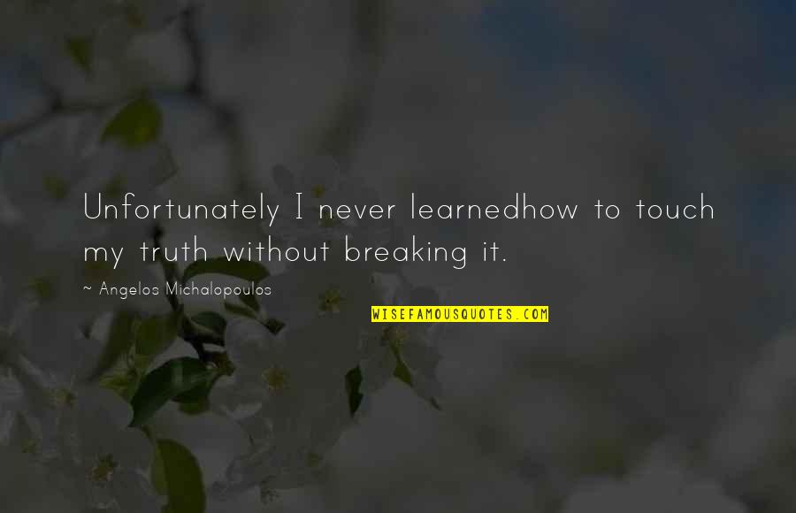First Triumvirate Quotes By Angelos Michalopoulos: Unfortunately I never learnedhow to touch my truth