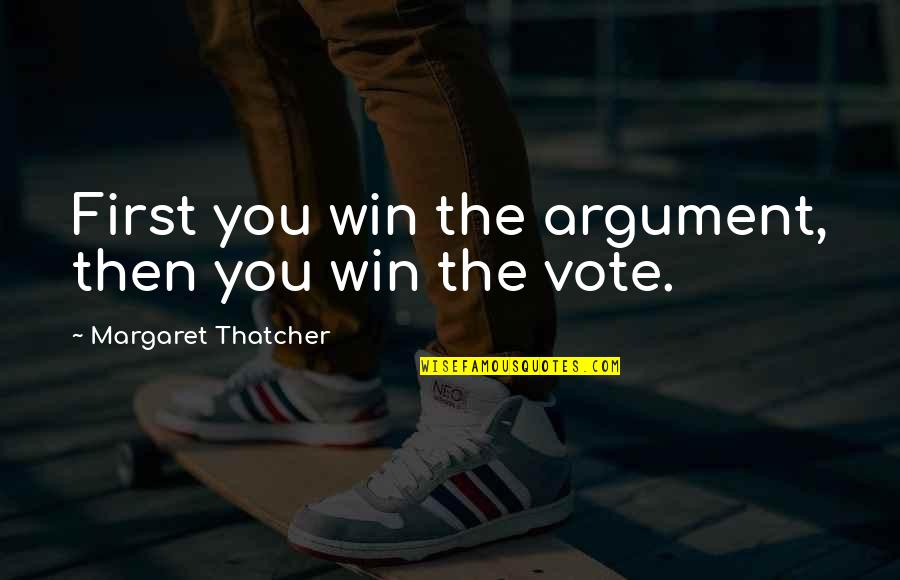 First Vote Quotes By Margaret Thatcher: First you win the argument, then you win