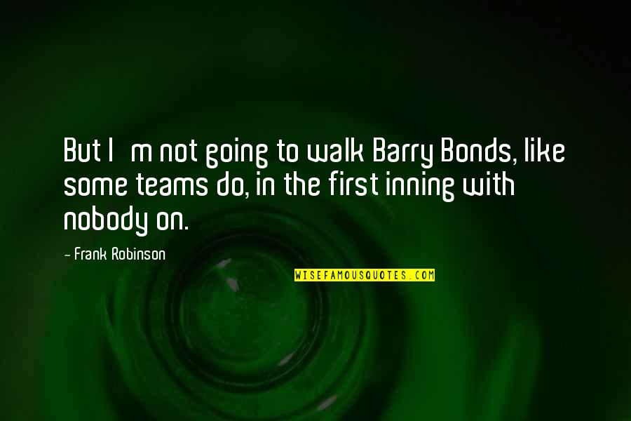 First Walk Quotes By Frank Robinson: But I'm not going to walk Barry Bonds,