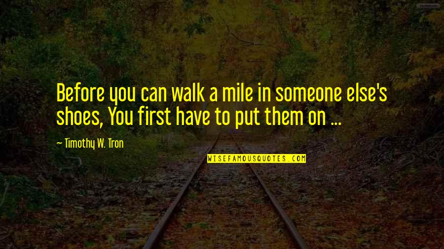 First Walk Quotes By Timothy W. Tron: Before you can walk a mile in someone