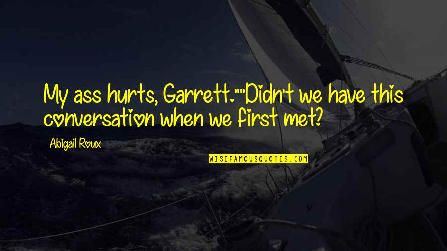 First We Met Quotes By Abigail Roux: My ass hurts, Garrett.""Didn't we have this conversation