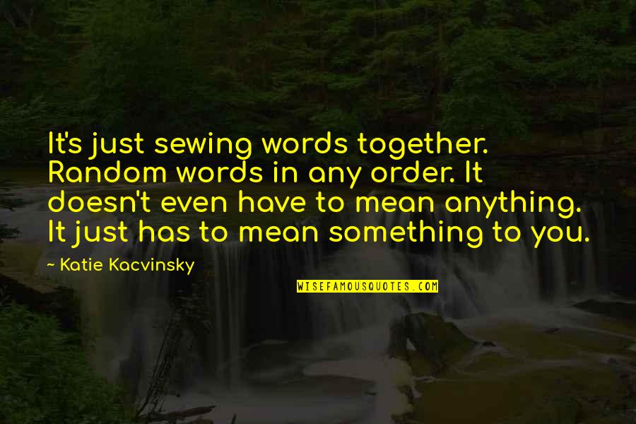 First Words Quotes By Katie Kacvinsky: It's just sewing words together. Random words in
