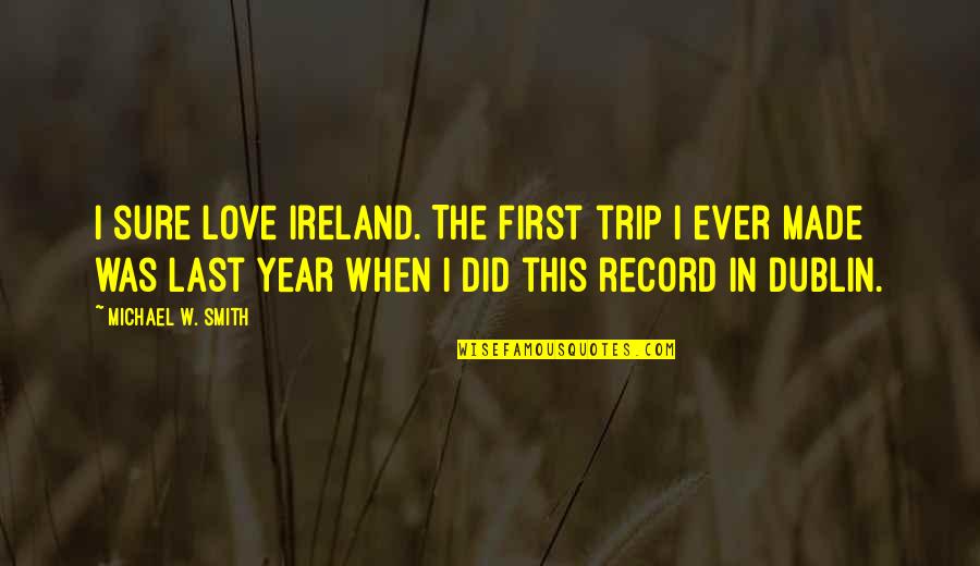 First Year Of Love Quotes By Michael W. Smith: I sure love Ireland. The first trip I