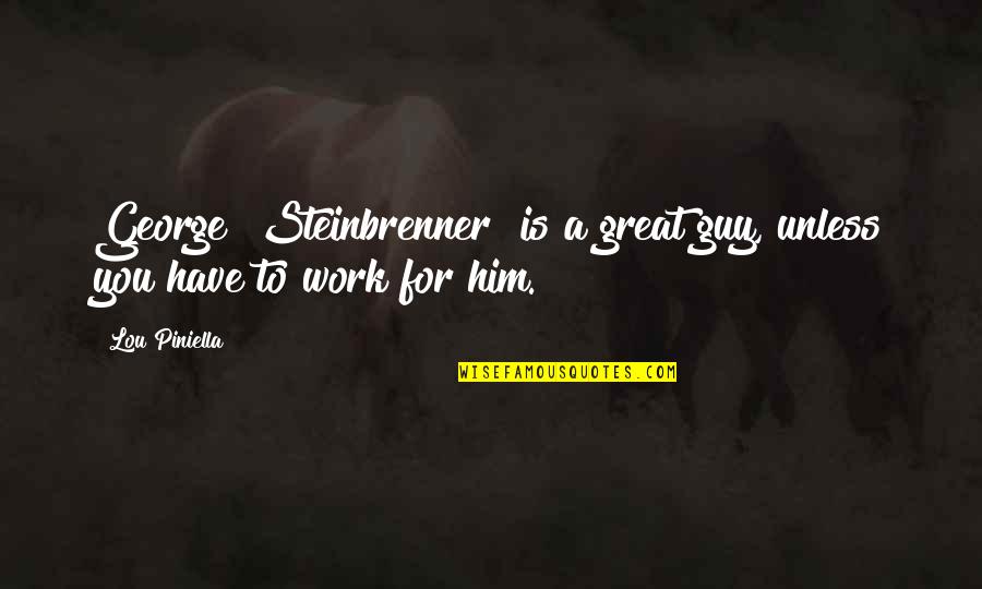 Firsthand Account Quotes By Lou Piniella: George [Steinbrenner] is a great guy, unless you