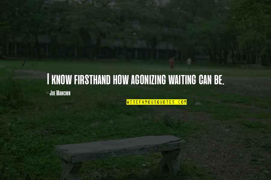 Firsthand Quotes By Joe Manchin: I know firsthand how agonizing waiting can be.