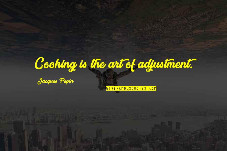 Firstnet Quotes By Jacques Pepin: Cooking is the art of adjustment.