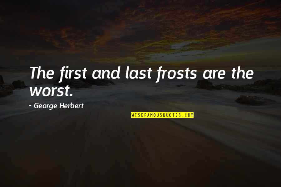 Firsts And Lasts Quotes By George Herbert: The first and last frosts are the worst. Firsts And Lasts Quotes By George Herbert: The first and last frosts are the worst.