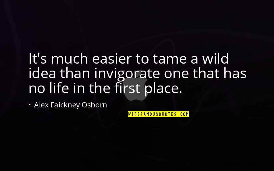 Firsts In Life Quotes By Alex Faickney Osborn: It's much easier to tame a wild idea