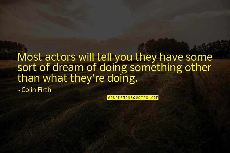 Firth Quotes By Colin Firth: Most actors will tell you they have some
